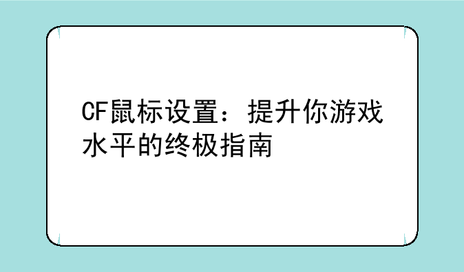 CF鼠标设置：提升你游戏水平的终极指南