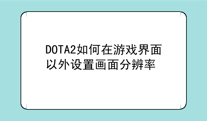 DOTA2如何在游戏界面以外设置画面分辨率