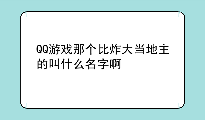 QQ游戏那个比炸大当地主的叫什么名字啊