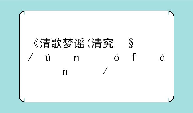 《清歌梦谣(清穿)》微雨笼晴txt全集下载