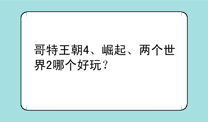 哥特王朝4、崛起、两个世界2哪个好玩？