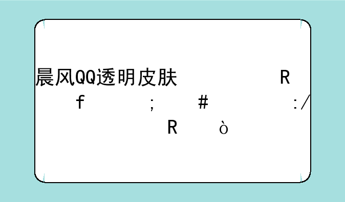 晨风QQ透明皮肤修改器怎么解压跟使用？