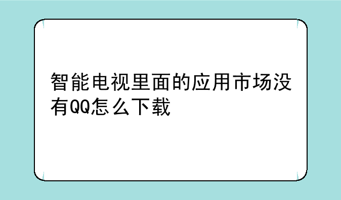 智能电视里面的应用市场没有QQ怎么下载