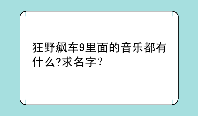 狂野飙车9里面的音乐都有什么?求名字？