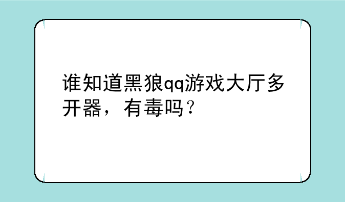 谁知道黑狼qq游戏大厅多开器，有毒吗？