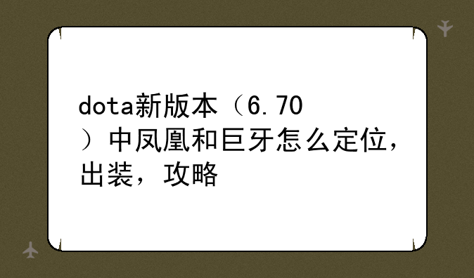 dota新版本（6.70）中凤凰和巨牙怎么定位，出装，攻略