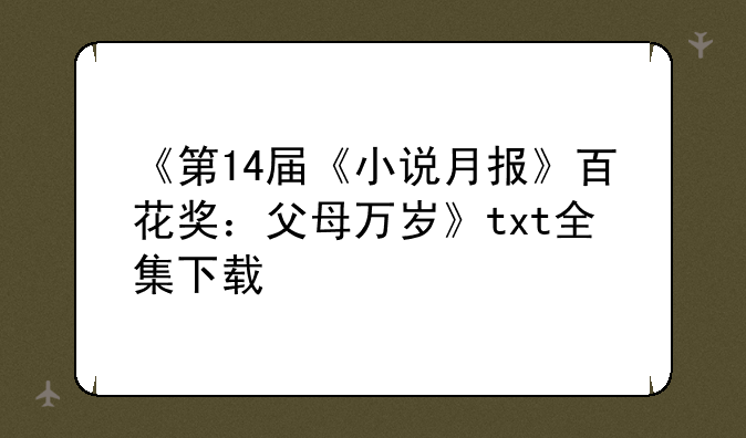 《第14届《小说月报》百花奖：父母万岁》txt全集下载