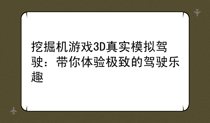 挖掘机游戏3D真实模拟驾驶：带你体验极致的驾驶乐趣