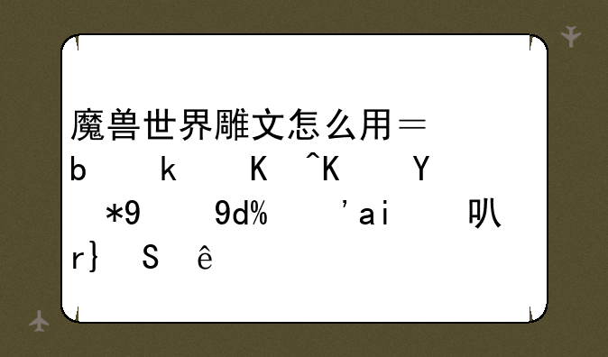 魔兽世界雕文怎么用？是永久使用的吗？那可真BT了。
