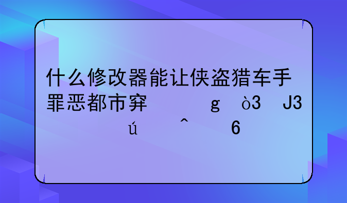 什么修改器能让侠盗猎车手罪恶都市穿墙，和车辆无损