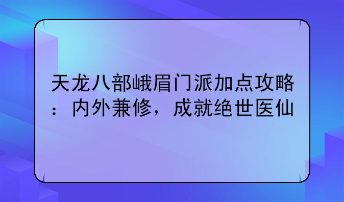 天龙八部峨眉门派加点攻略：内外兼修，成就绝世医仙