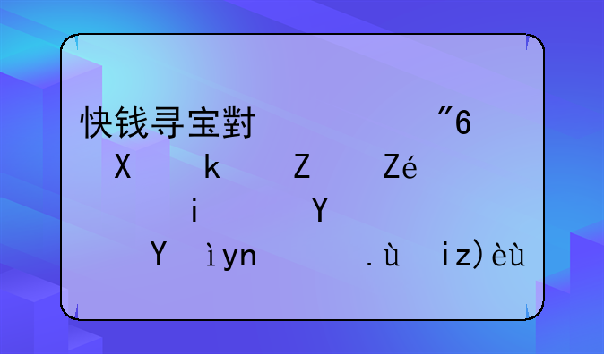 快钱寻宝小游戏：刺激寻宝，轻松赚钱？深度攻略解析