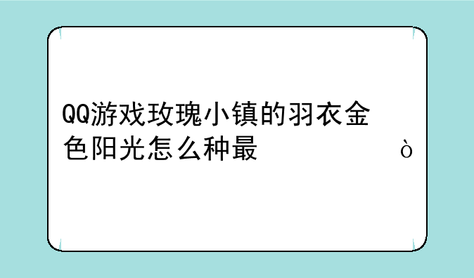 QQ游戏玫瑰小镇的羽衣金色阳光怎么种最快？