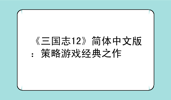 《三国志12》简体中文版：策略游戏经典之作