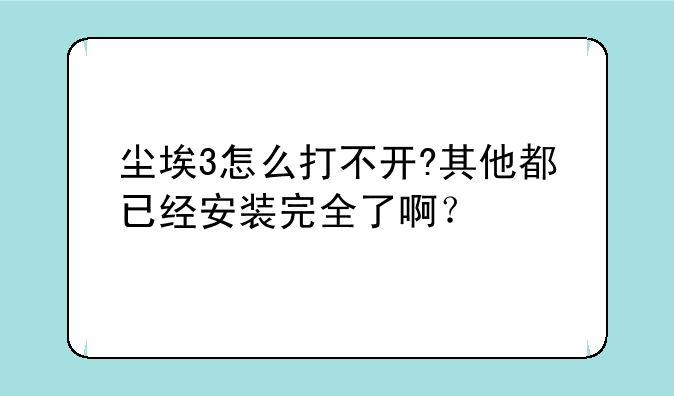 尘埃3怎么打不开?其他都已经安装完全了啊？