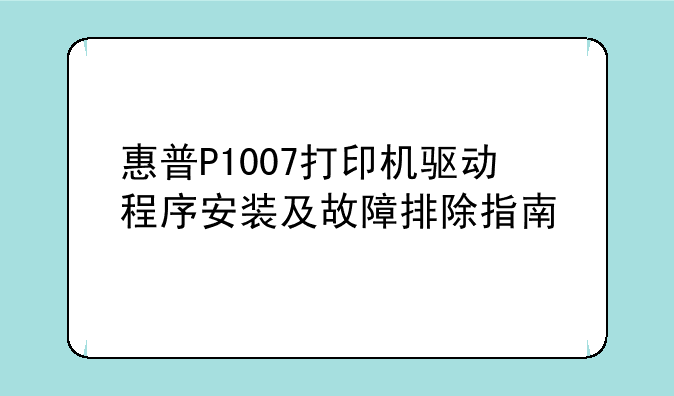 惠普P1007打印机驱动程序安装及故障排除指南