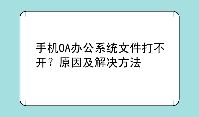 手机OA办公系统文件打不开？原因及解决方法