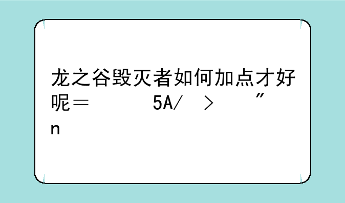 龙之谷毁灭者如何加点才好呢？不PK只刷图。