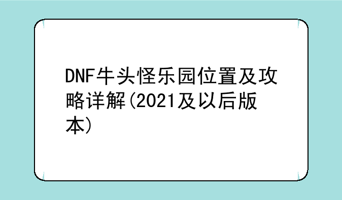 DNF牛头怪乐园位置及攻略详解(2021及以后版本)