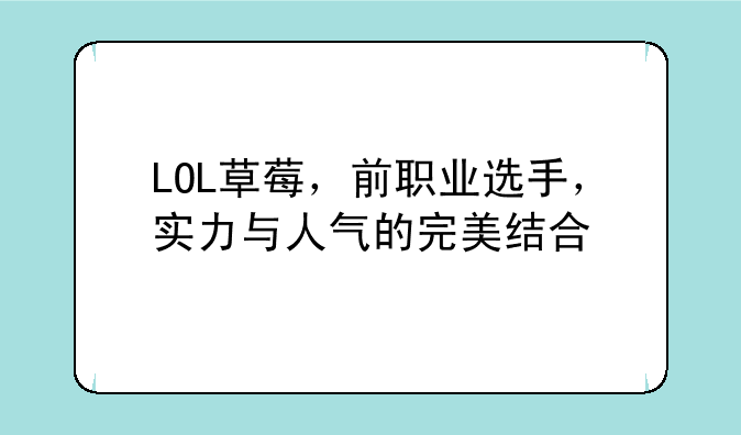 LOL草莓，前职业选手，实力与人气的完美结合