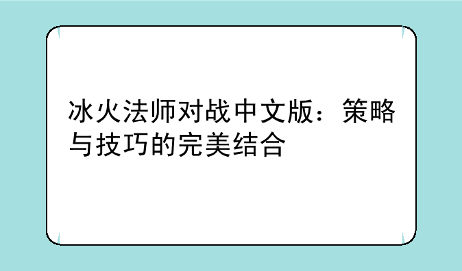 冰火法师对战中文版：策略与技巧的完美结合