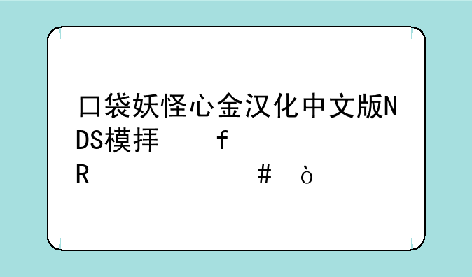 口袋妖怪心金汉化中文版NDS模拟器该用什么？