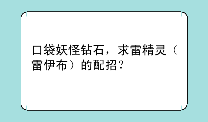 口袋妖怪钻石，求雷精灵（雷伊布）的配招？