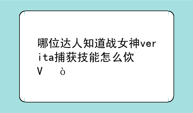 哪位达人知道战女神verita捕获技能怎么使啊？