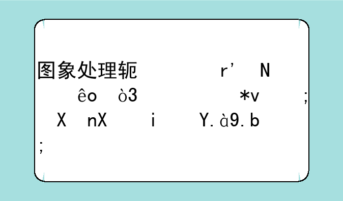 图象处理软件有哪些，主要功能分别是什么？