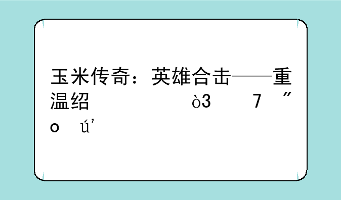 玉米传奇：英雄合击——重温经典，再创辉煌