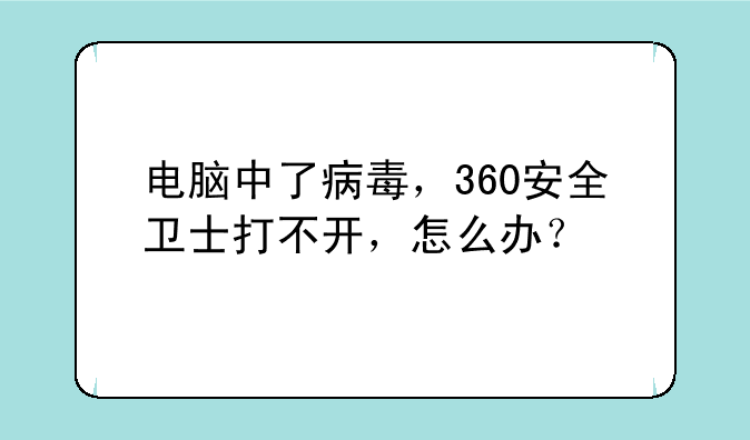 电脑中了病毒，360安全卫士打不开，怎么办？