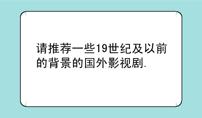 请推荐一些19世纪及以前的背景的国外影视剧.