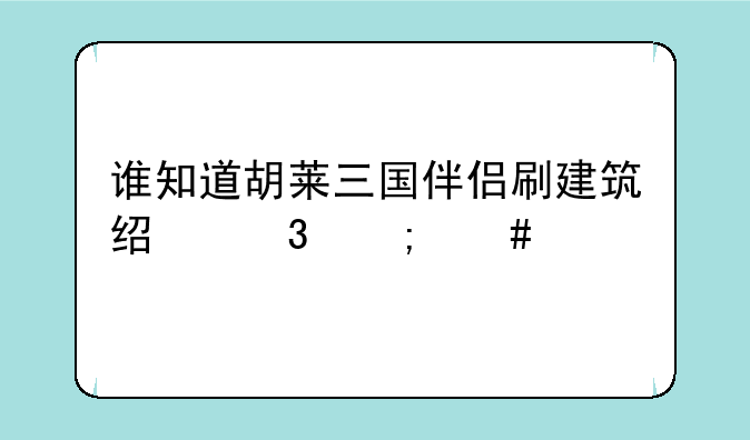 谁知道胡莱三国伴侣刷建筑经验怎么找坐标啊