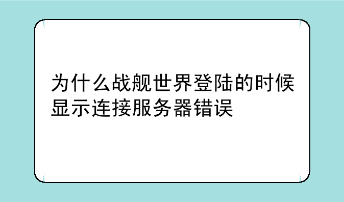 为什么战舰世界登陆的时候显示连接服务器错误