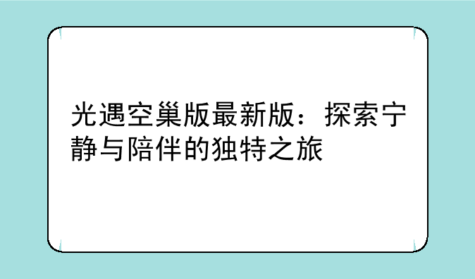光遇空巢版最新版：探索宁静与陪伴的独特之旅