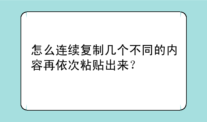 怎么连续复制几个不同的内容再依次粘贴出来？