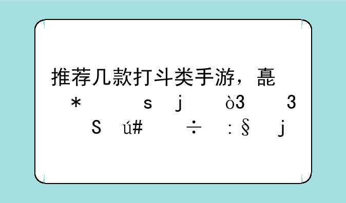 推荐几款打斗类手游，嗯动作的，而且很好玩的