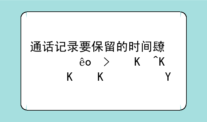 通话记录要保留的时间长一些可以下载什么软件