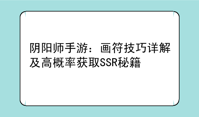 阴阳师手游：画符技巧详解及高概率获取SSR秘籍
