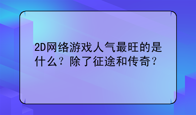 2D网络游戏人气最旺的是什么？除了征途和传奇？
