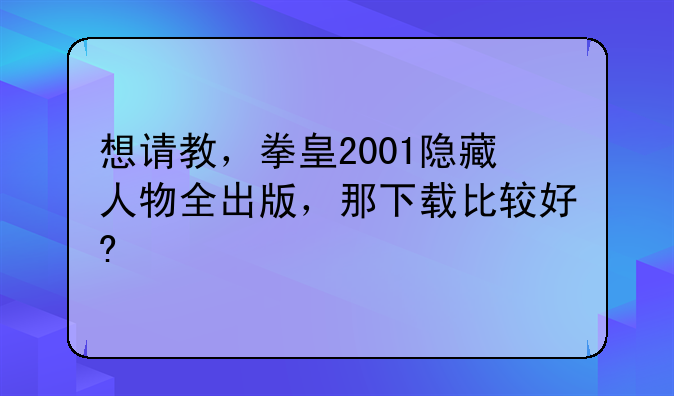 想请教，拳皇2001隐藏人物全出版，那下载比较好?