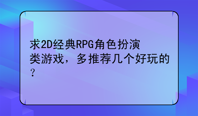 求2D经典RPG角色扮演类游戏，多推荐几个好玩的？