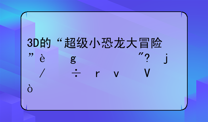 3D的“超级小恐龙大冒险”这个游戏的下载地址啊？