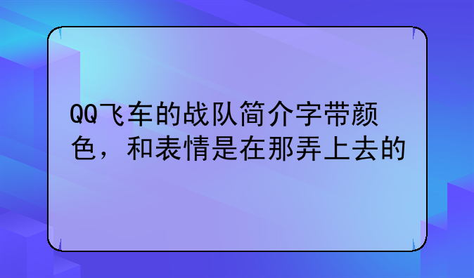 QQ飞车的战队简介字带颜色，和表情是在那弄上去的