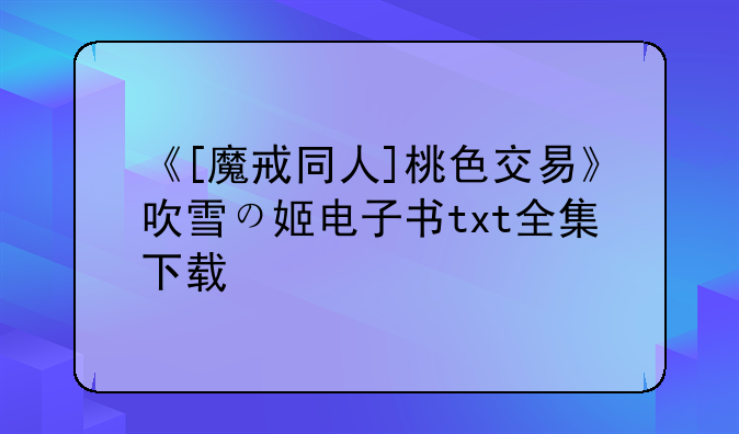 《[魔戒同人]桃色交易》吹雪の姬电子书txt全集下载