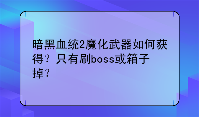 暗黑血统2魔化武器如何获得？只有刷boss或箱子掉？