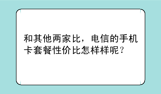 和其他两家比，电信的手机卡套餐性价比怎样样呢？