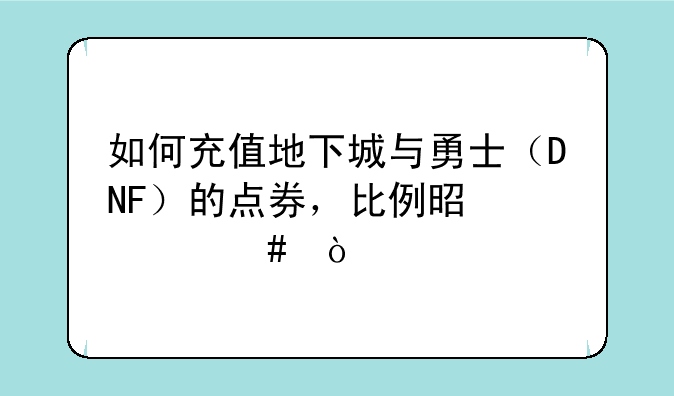 如何充值地下城与勇士（DNF）的点券，比例是什么？