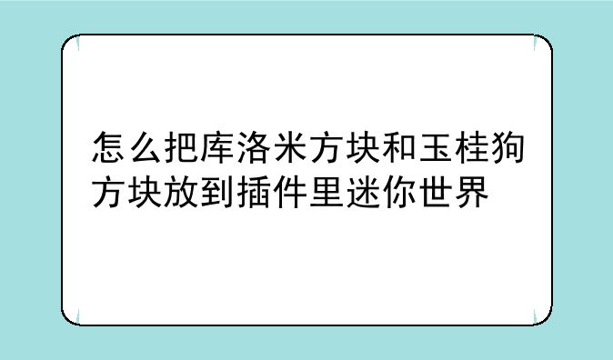 怎么把库洛米方块和玉桂狗方块放到插件里迷你世界