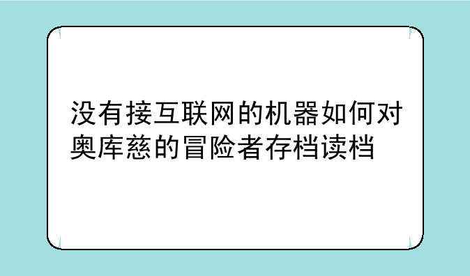 没有接互联网的机器如何对奥库慈的冒险者存档读档